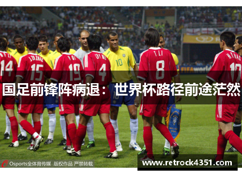 国足前锋阵病退：世界杯路径前途茫然